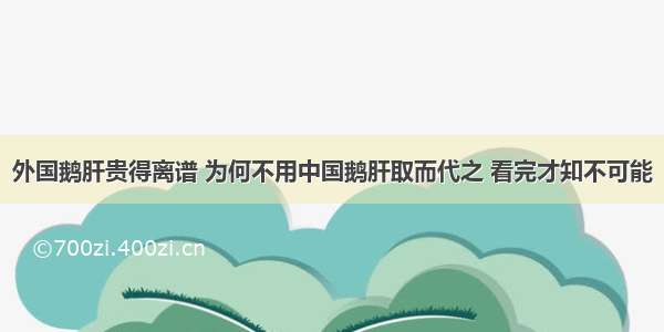 外国鹅肝贵得离谱 为何不用中国鹅肝取而代之 看完才知不可能