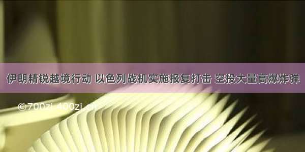 伊朗精锐越境行动 以色列战机实施报复打击 空投大量高爆炸弹