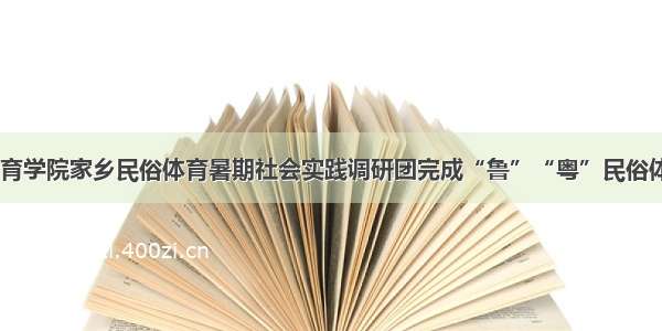 社会实践|体育学院家乡民俗体育暑期社会实践调研团完成“鲁”“粤”民俗体育调研任务