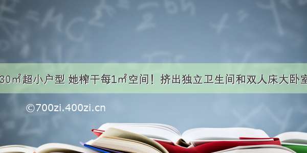 30㎡超小户型 她榨干每1㎡空间！挤出独立卫生间和双人床大卧室