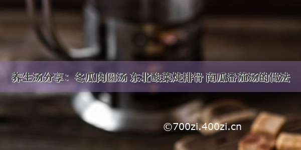 养生汤分享：冬瓜肉圆汤 东北酸菜炖排骨 南瓜番茄汤的做法