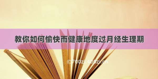 教你如何愉快而健康地度过月经生理期