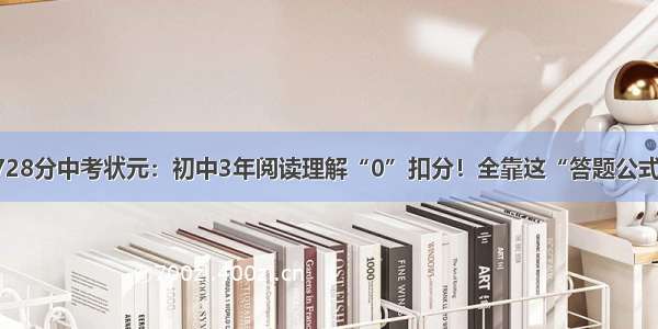 728分中考状元：初中3年阅读理解“0”扣分！全靠这“答题公式”