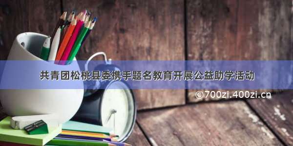 共青团松桃县委携手题名教育开展公益助学活动