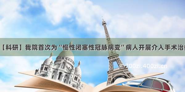 【科研】我院首次为“慢性闭塞性冠脉病变”病人开展介入手术治疗