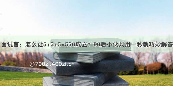 面试官：怎么让5+5+5=550成立？90后小伙只用一秒就巧妙解答