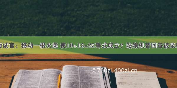 面试官：移动一根火柴 使19+13=25等式成立？姑娘机智回答被录取