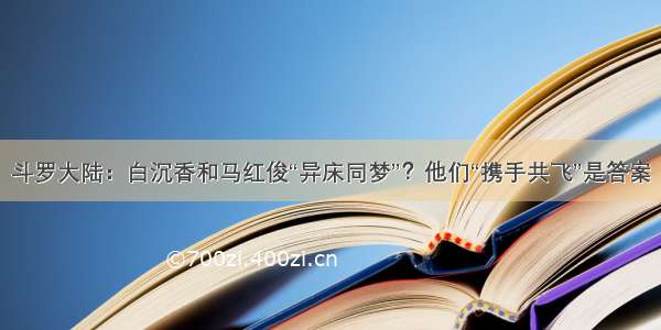 斗罗大陆：白沉香和马红俊“异床同梦”？他们“携手共飞”是答案