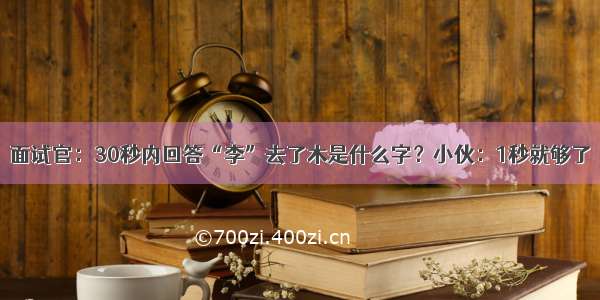 面试官：30秒内回答“李”去了木是什么字？小伙：1秒就够了