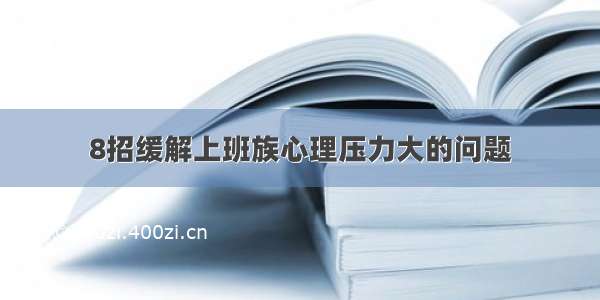 8招缓解上班族心理压力大的问题