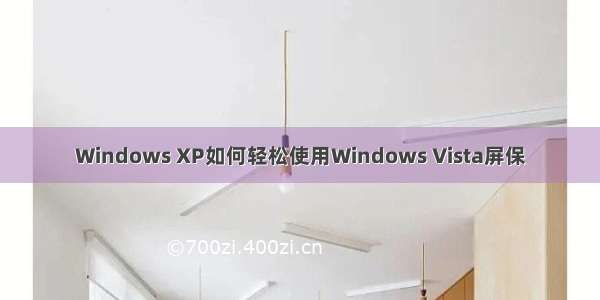 Windows XP如何轻松使用Windows Vista屏保