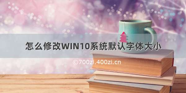 怎么修改WIN10系统默认字体大小