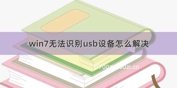 win7无法识别usb设备怎么解决