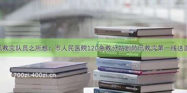 想防汛救灾队员之所想：市人民医院120急救分站到防汛救灾第一线送医送药！