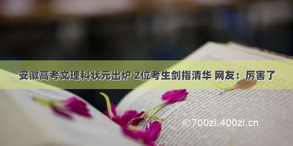 安徽高考文理科状元出炉 2位考生剑指清华 网友：厉害了