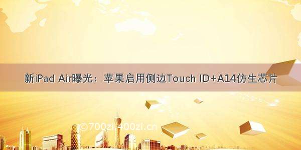 新iPad Air曝光：苹果启用侧边Touch ID+A14仿生芯片