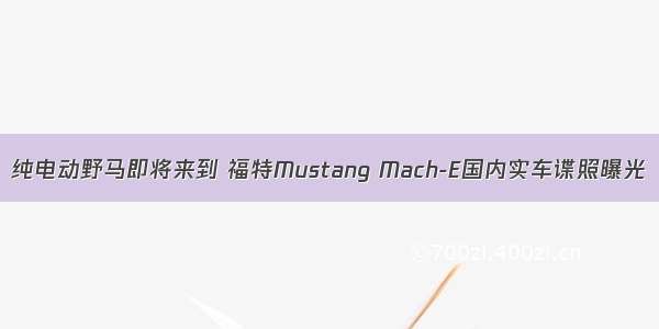 纯电动野马即将来到 福特Mustang Mach-E国内实车谍照曝光