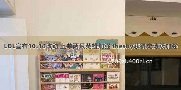 LOL宣布10.16改动 上单两只英雄加强 theshy获得史诗级加强