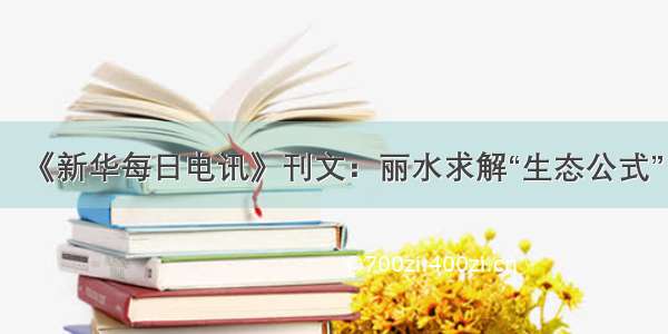 《新华每日电讯》刊文：丽水求解“生态公式”