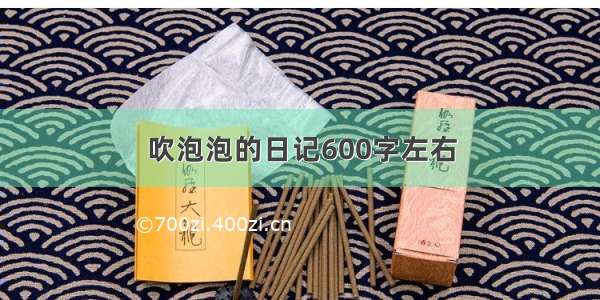 吹泡泡的日记600字左右