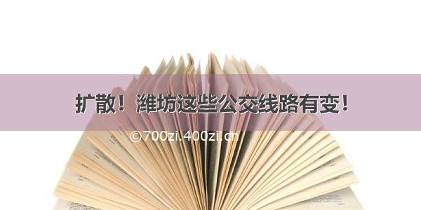 扩散！潍坊这些公交线路有变！