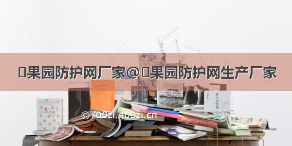 ​果园防护网厂家@​果园防护网生产厂家