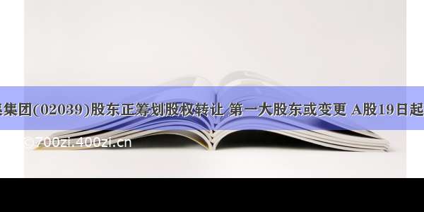 中集集团(02039)股东正筹划股权转让 第一大股东或变更 A股19日起停牌