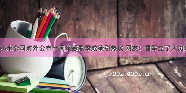 小米公司对外公布十周年感恩季成绩引热议 网友：雷军立了大功！