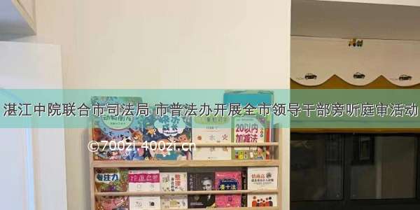 湛江中院联合市司法局 市普法办开展全市领导干部旁听庭审活动