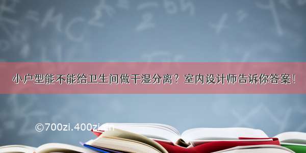 小户型能不能给卫生间做干湿分离？室内设计师告诉你答案！