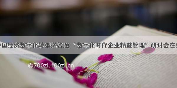 求解中国经济数字化转型必答题 “数字化时代企业精益管理”研讨会在京举办