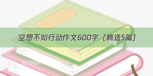 空想不如行动作文600字（精选5篇）