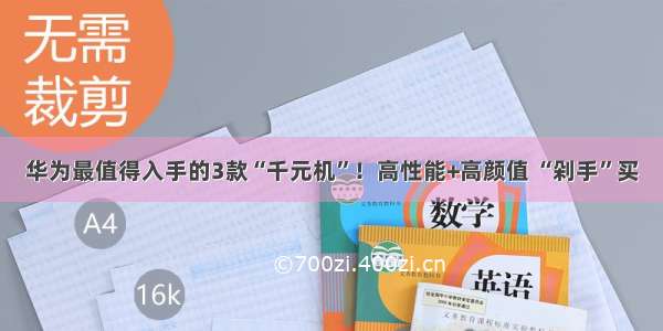 华为最值得入手的3款“千元机”！高性能+高颜值 “剁手”买