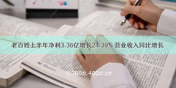 老百姓上半年净利3.36亿增长24.39% 营业收入同比增长