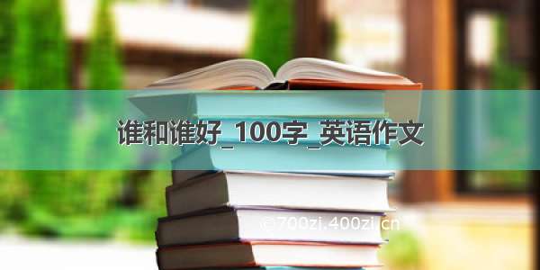 谁和谁好_100字_英语作文