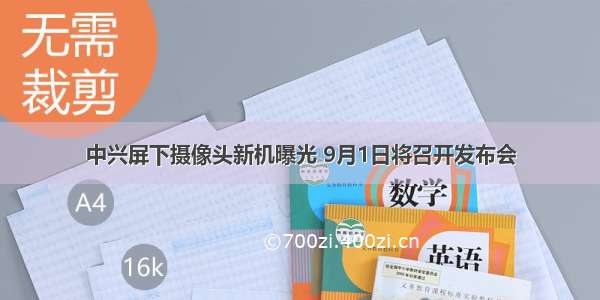 中兴屏下摄像头新机曝光 9月1日将召开发布会