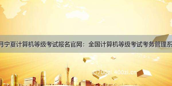 9月宁夏计算机等级考试报名官网：全国计算机等级考试考务管理系统