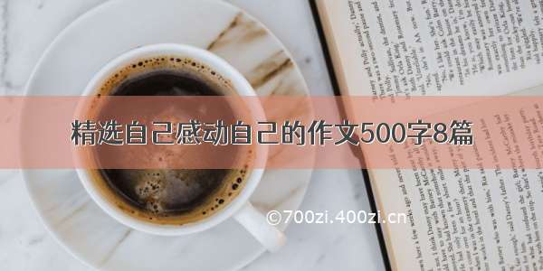 精选自己感动自己的作文500字8篇