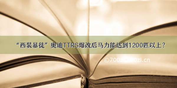 “西装暴徒”奥迪TTRS爆改后马力能达到1200匹以上？