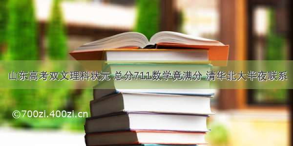 山东高考双文理科状元 总分711数学竟满分 清华北大半夜联系