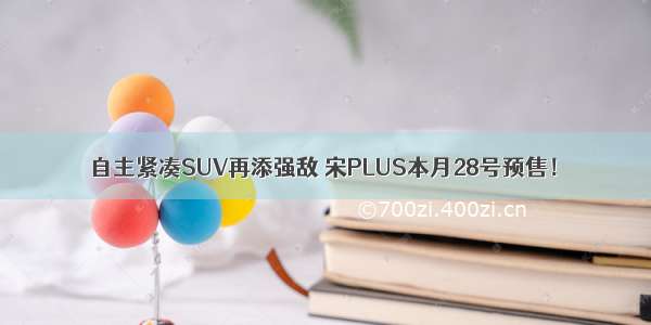 自主紧凑SUV再添强敌 宋PLUS本月28号预售！