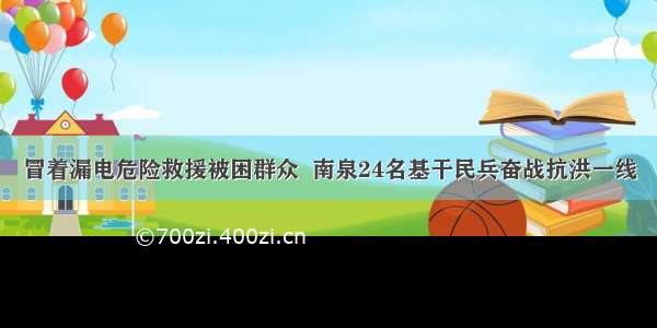 冒着漏电危险救援被困群众  南泉24名基干民兵奋战抗洪一线