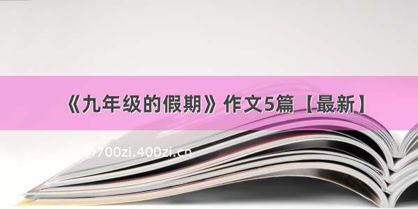 《九年级的假期》作文5篇【最新】