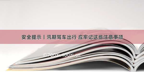 安全提示丨汛期驾车出行 应牢记这些注意事项