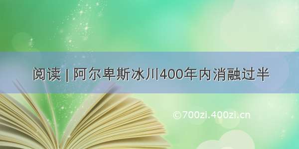 阅读 | 阿尔卑斯冰川400年内消融过半