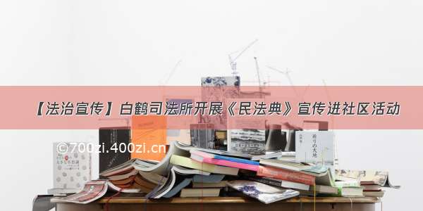 【法治宣传】白鹤司法所开展《民法典》宣传进社区活动