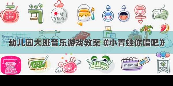 幼儿园大班音乐游戏教案《小青蛙你唱吧》