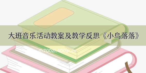 大班音乐活动教案及教学反思《小鸟落落》