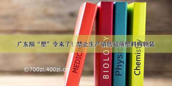 广东限“塑”令来了！禁止生产销售超薄塑料购物袋