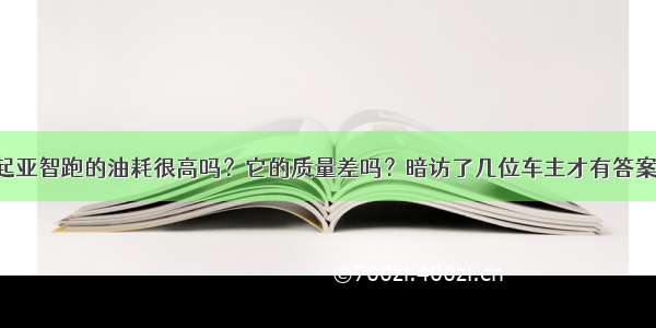 起亚智跑的油耗很高吗？它的质量差吗？暗访了几位车主才有答案！